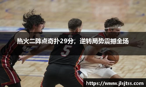 热火二阵点奇扑29分，逆转局势震撼全场