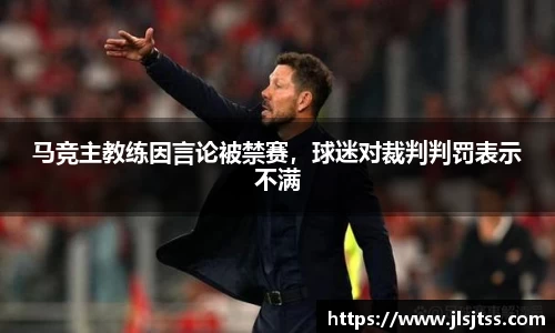 马竞主教练因言论被禁赛，球迷对裁判判罚表示不满