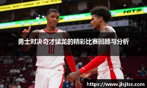 勇士对决奇才猛龙的精彩比赛回顾与分析