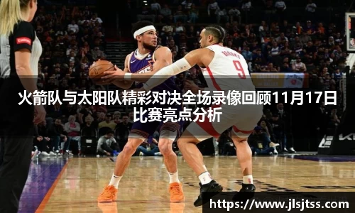 火箭队与太阳队精彩对决全场录像回顾11月17日比赛亮点分析