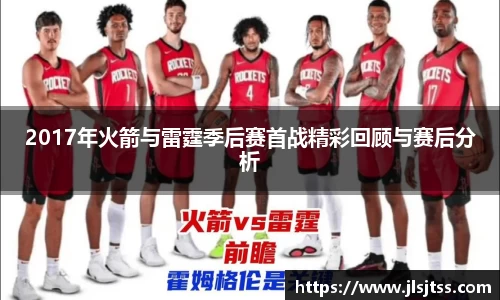 2017年火箭与雷霆季后赛首战精彩回顾与赛后分析