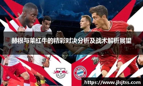 赫根与莱红牛的精彩对决分析及战术解析展望