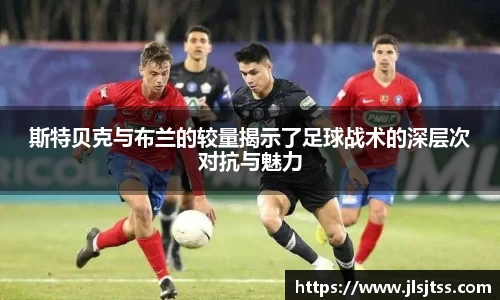 斯特贝克与布兰的较量揭示了足球战术的深层次对抗与魅力