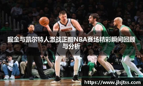 掘金与凯尔特人激战正酣NBA赛场精彩瞬间回顾与分析