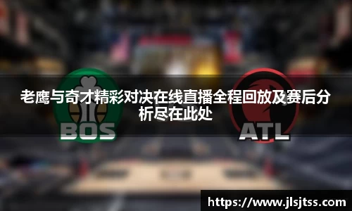 老鹰与奇才精彩对决在线直播全程回放及赛后分析尽在此处
