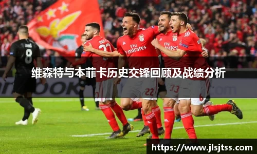 维森特与本菲卡历史交锋回顾及战绩分析