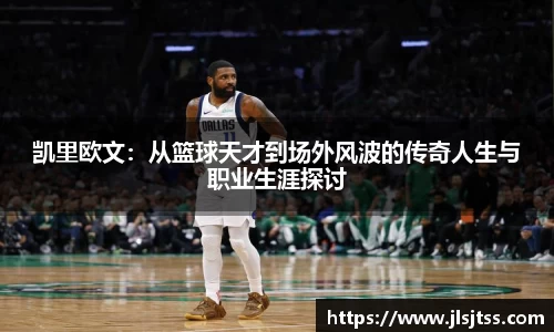 凯里欧文：从篮球天才到场外风波的传奇人生与职业生涯探讨