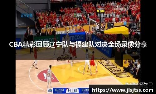 CBA精彩回顾辽宁队与福建队对决全场录像分享