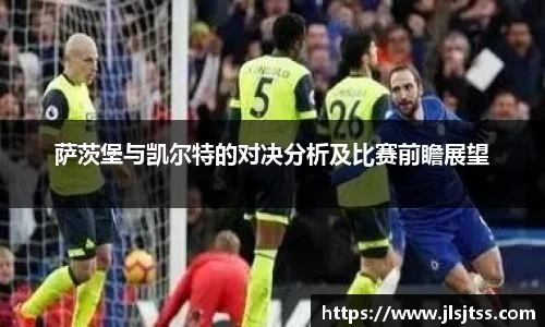萨茨堡与凯尔特的对决分析及比赛前瞻展望