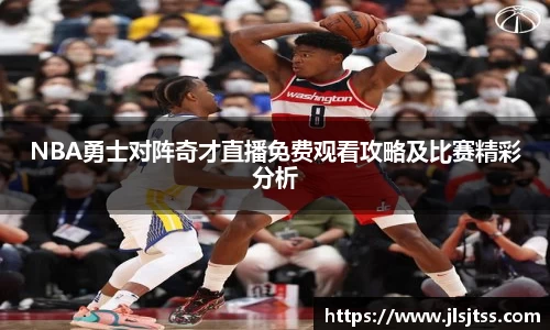 NBA勇士对阵奇才直播免费观看攻略及比赛精彩分析