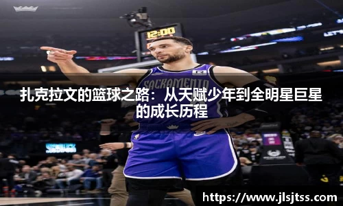 扎克拉文的篮球之路：从天赋少年到全明星巨星的成长历程