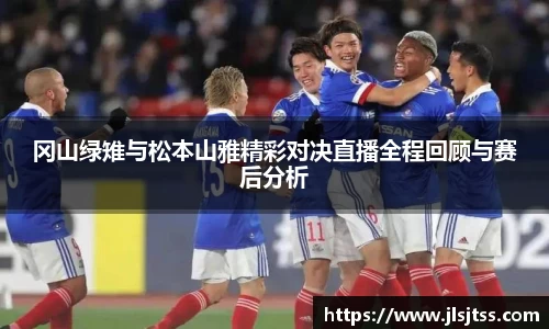 冈山绿雉与松本山雅精彩对决直播全程回顾与赛后分析