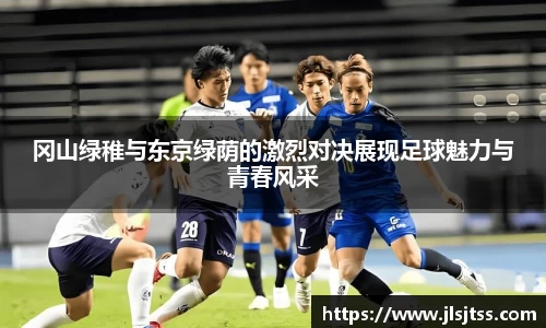 冈山绿稚与东京绿荫的激烈对决展现足球魅力与青春风采