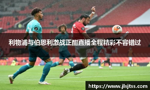 利物浦与伯恩利激战正酣直播全程精彩不容错过