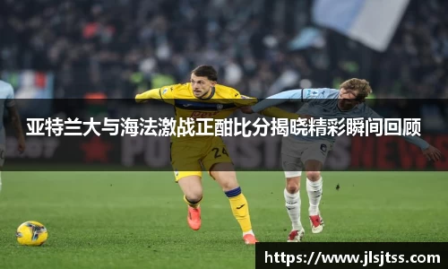 亚特兰大与海法激战正酣比分揭晓精彩瞬间回顾