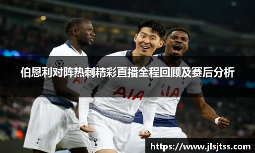 伯恩利对阵热刺精彩直播全程回顾及赛后分析