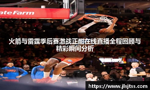 火箭与雷霆季后赛激战正酣在线直播全程回顾与精彩瞬间分析