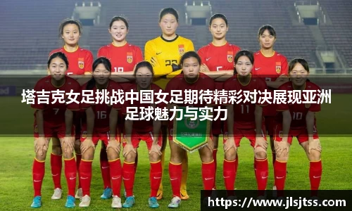 塔吉克女足挑战中国女足期待精彩对决展现亚洲足球魅力与实力