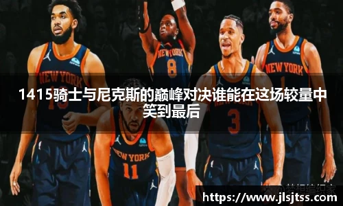 1415骑士与尼克斯的巅峰对决谁能在这场较量中笑到最后