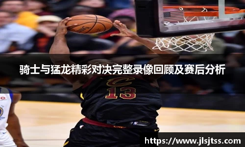 骑士与猛龙精彩对决完整录像回顾及赛后分析