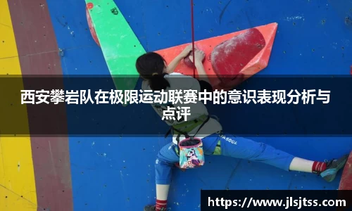 西安攀岩队在极限运动联赛中的意识表现分析与点评