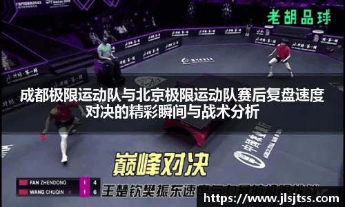 成都极限运动队与北京极限运动队赛后复盘速度对决的精彩瞬间与战术分析