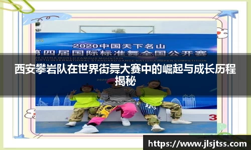 西安攀岩队在世界街舞大赛中的崛起与成长历程揭秘